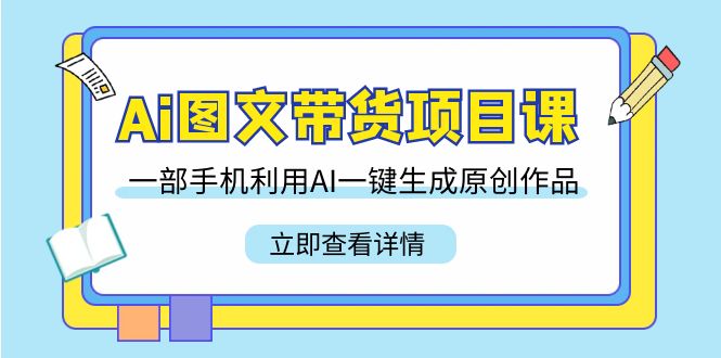 Ai图文并茂卖货新项目课，一部手机运用AI一键生成原创视频-创业资源网