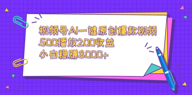 视频号AI一键原创爆款视频，500播放200收益，小白稳赚8000+-创业资源网