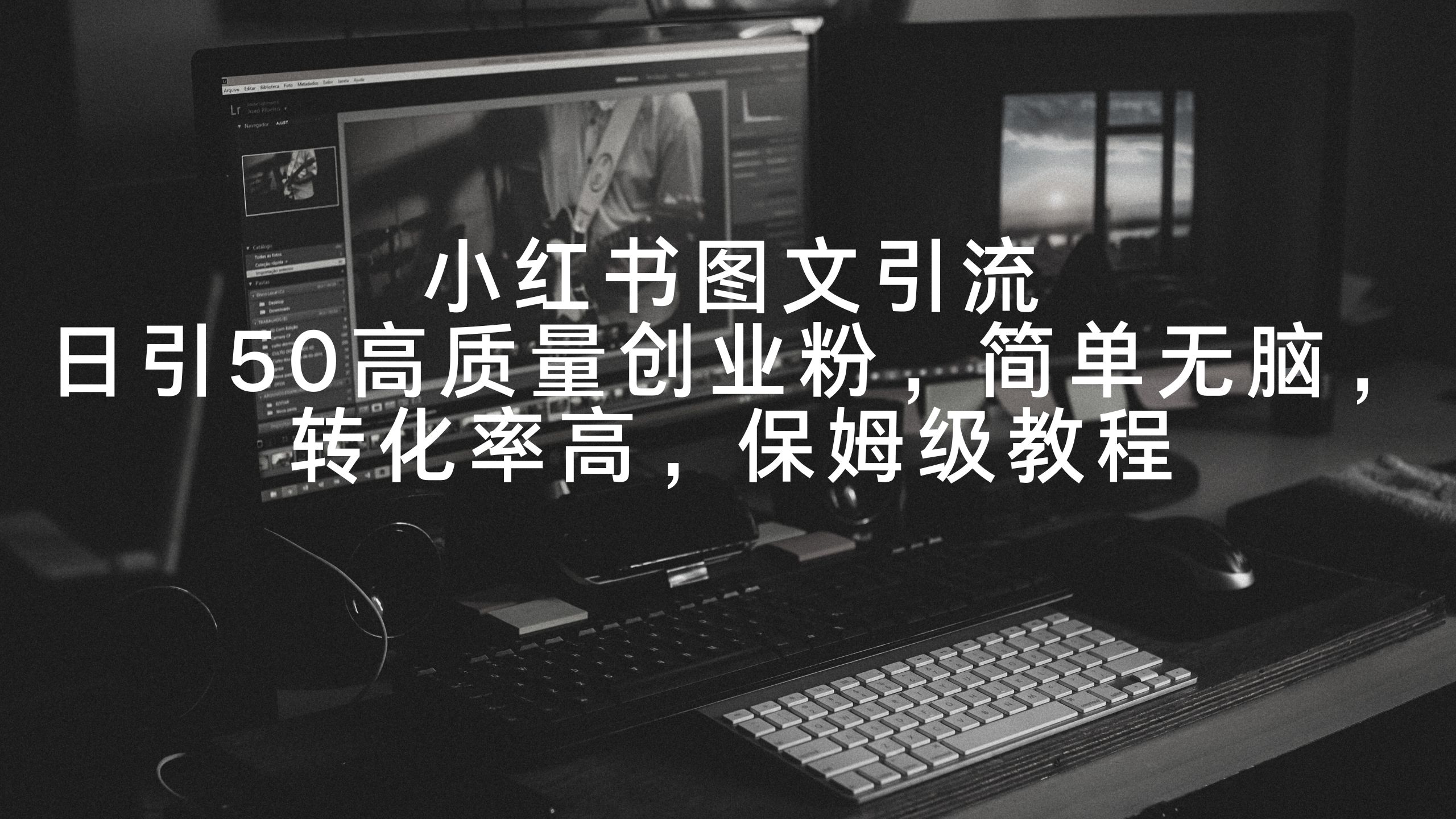 小红书图文引流，日引50高质量创业粉，简单无脑，转化率高，保姆级教程-创业资源网