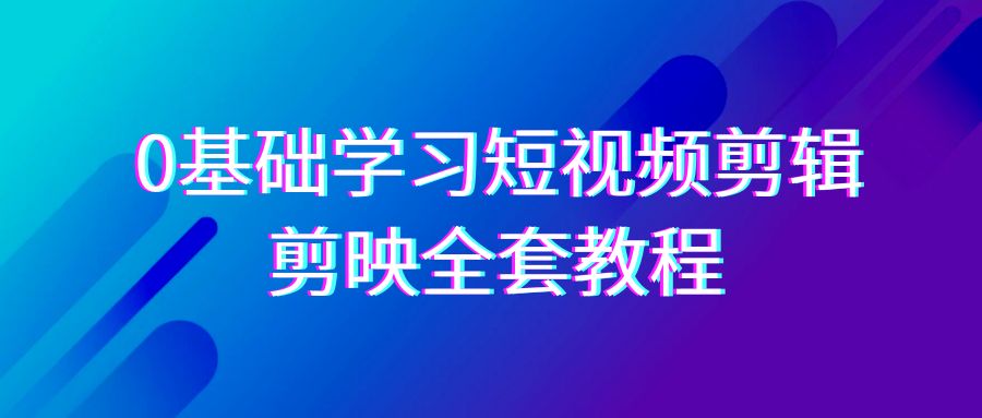 0基本系统的学习-短视频剪辑，剪辑软件-整套33节-无水印教程，全覆盖-视频剪辑作用-创业资源网