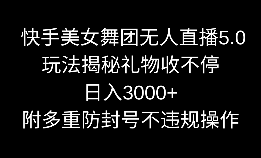 快手美女舞蹈团无人直播5.0游戏玩法揭密，礼品收不断，日入3000 ，内附多种防…-创业资源网