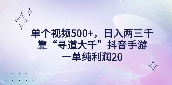 单个视频500+，日入两三千轻轻松松，靠“寻道大千”抖音手游，一单纯利…-创业资源网