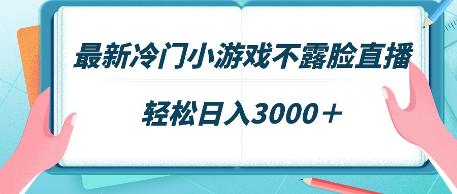 全新小众游戏不露脸直播，场观平稳好几千，轻轻松松日赚3000＋-创业资源网