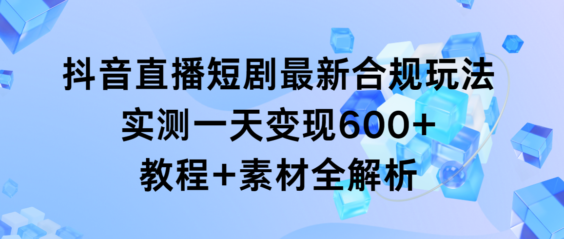 抖音直播间短剧剧本全新合规管理游戏玩法，评测一天转现600 ，实例教程 素材内容全面解析-创业资源网