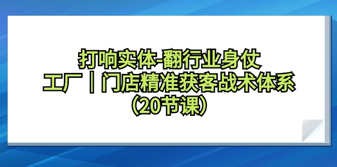 拉响实体线-翻领域身仗，加工厂｜店面营销获客战术体系-创业资源网