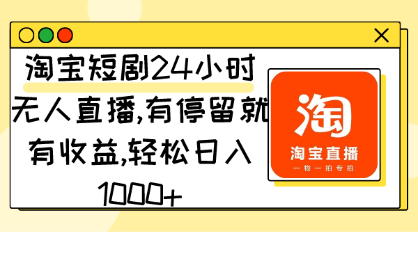 淘宝网短剧剧本24钟头无人直播，有滞留就会有盈利,轻轻松松日入1000-创业资源网