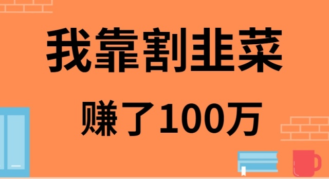 我靠割韭菜赚了 100 万-创业资源网