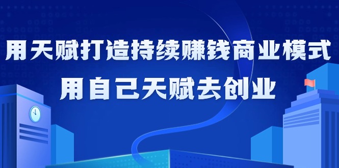 如何利用天赋打造持续赚钱商业模式，用自己天赋去创业-创业资源网