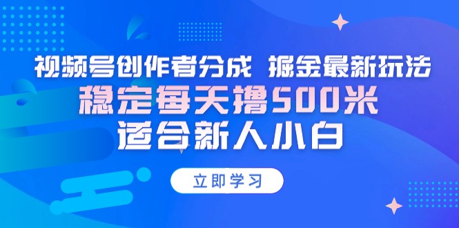 【蓝海项目】视频号创作者分成 掘金最新玩法 稳定每天撸500米 适合新人小白-创业资源网