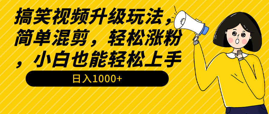 搞笑视频升级玩法，简单混剪，轻松涨粉，小白也能上手，日入1000+教程+素材-创业资源网