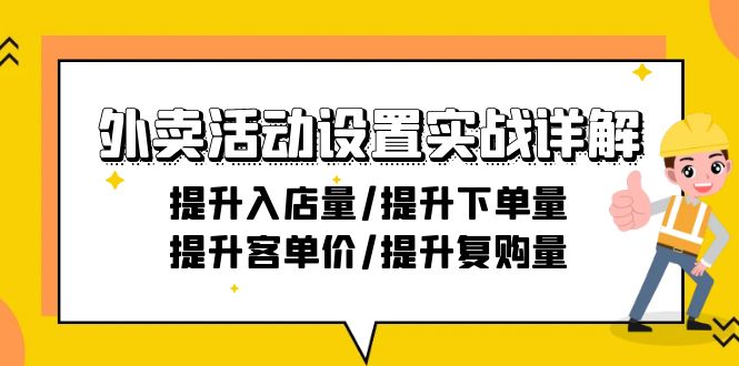 外卖活动设置实战详解：提升入店量/提升下单量/提升客单价/提升复购量-21节-创业资源网