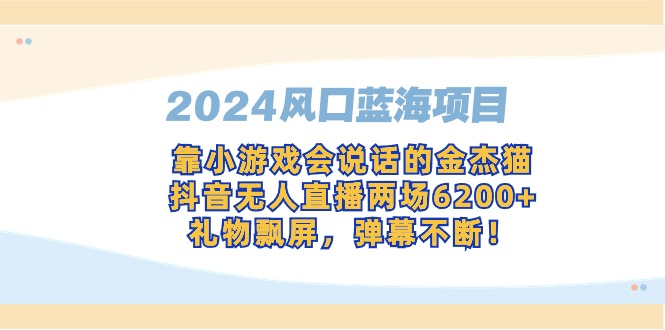 2024风口蓝海项目，靠小游戏会说话的金杰猫，抖音无人直播两场6200+，礼…-创业资源网