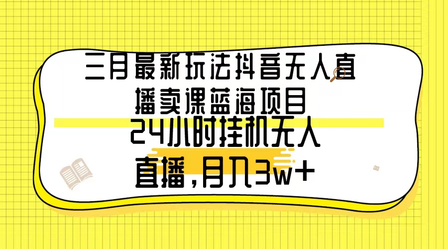 三月全新游戏玩法抖音无人在线购买课程蓝海项目，24钟头无人直播，月薪3w-创业资源网