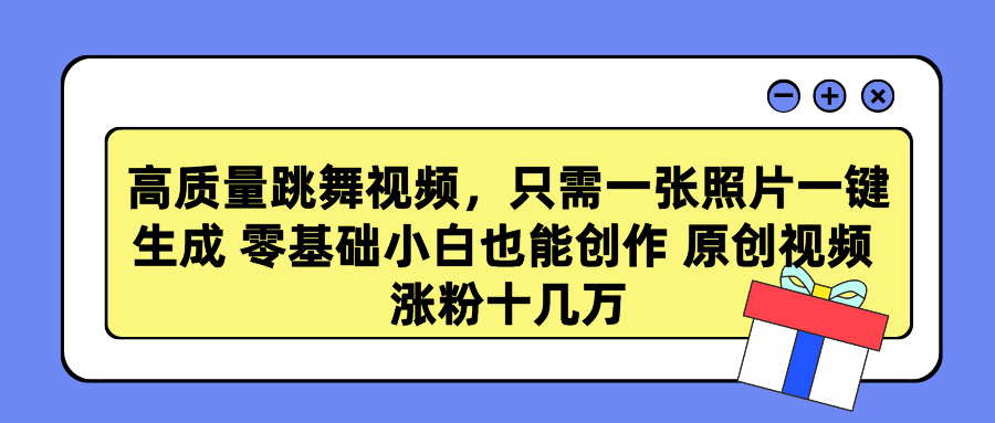 高品质跳舞的视频，仅需一张照片一键生成 零基础菜鸟也可以写作 原创短视频 涨…-创业资源网