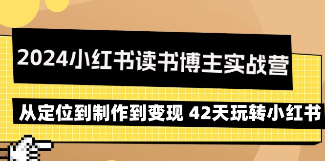 2024小红书的念书时尚博主实战营：从查找到制作到转现 42天轻松玩小红书的-创业资源网