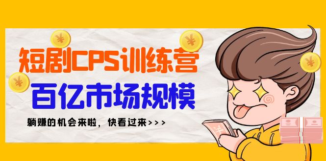 短剧剧本CPS夏令营，百亿元市场容量，初学者可躺着赚钱项目-创业资源网