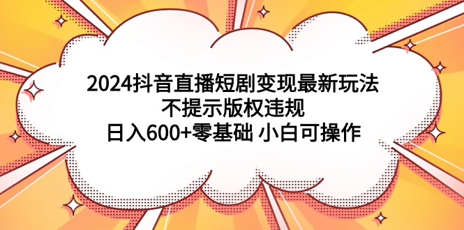 2024抖音直播间短剧剧本转现全新游戏玩法，不提醒著作权违反规定 日入600 零基础 小白可实际操作-创业资源网