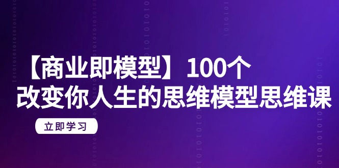 【商业服务 即实体模型】100个-更改你人生的思维模型思维课-20节-无水印图片-创业资源网