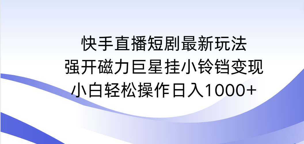 快手短剧剧本全新游戏玩法，强开磁性超级巨星挂小玲铛转现，新手轻轻松松实际操作日入1000-创业资源网