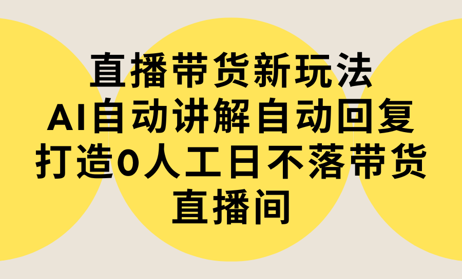 直播卖货新模式，AI全自动解读自动回复内容 打造出0人力日不落直播卖货间-实例教程 手机软件-创业资源网