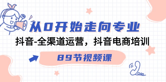从0逐渐走向技术专业，抖音视频-全渠道运营，抖音直播带货学习培训-创业资源网