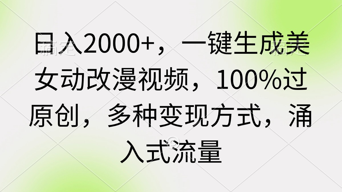 日入2000+，一键生成美女动改漫视频，100%过原创，多种变现方式 涌入式流量-创业资源网