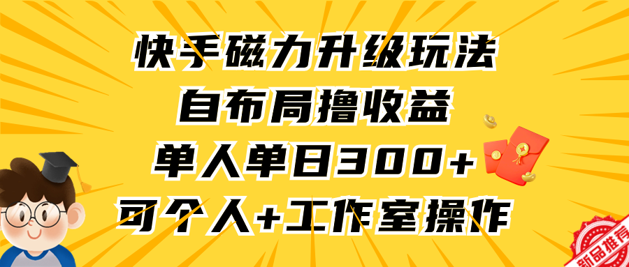 快手磁力升级玩法，自布局撸收益，单人单日300+，个人工作室均可操作-创业资源网