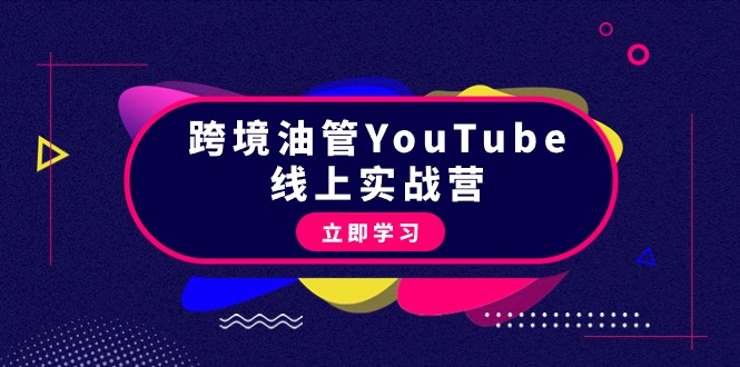 跨境油管YouTube线上营：大量实战一步步教你从理论到实操到赚钱-创业资源网