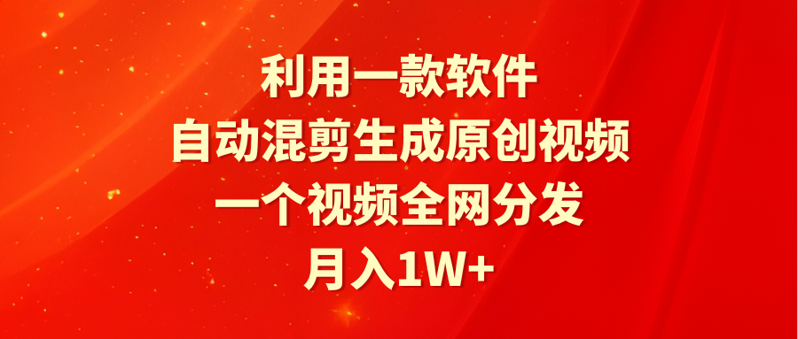 利用一款软件，自动混剪生成原创视频，一个视频全网分发，月入1W+附软件-创业资源网