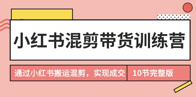 小红书的剪辑卖货夏令营，根据小红书的运送剪辑，完成交易量-创业资源网