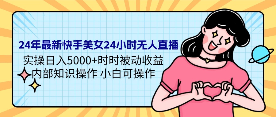 24年全新快手美女24钟头无人直播 实际操作日入5000 时刻被动收益 内部结构专业知识操…-创业资源网