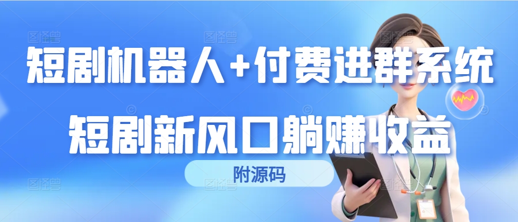 短剧剧本智能机器人 付钱入群系统软件，短剧剧本新蓝海躺着赚钱盈利-创业资源网