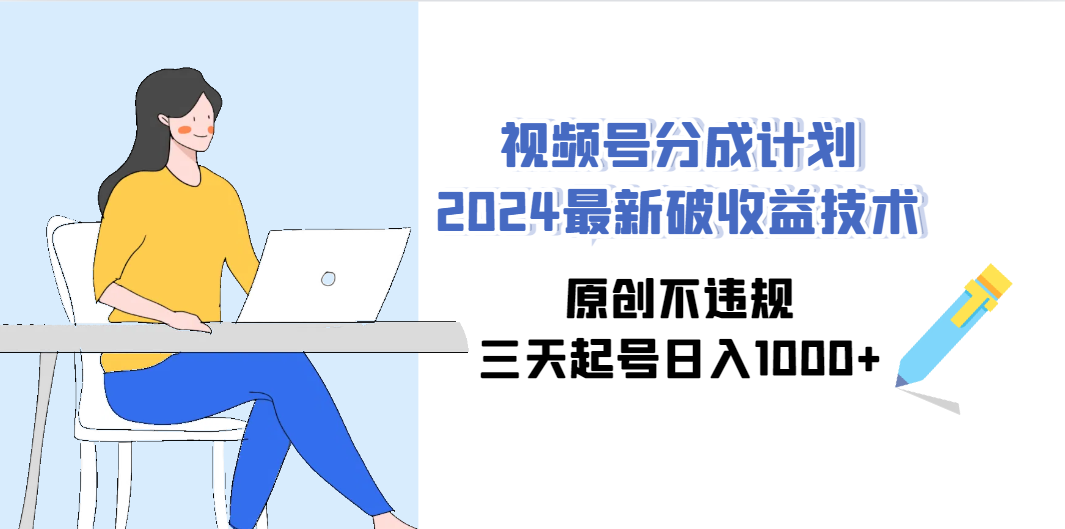 视频号分成计划2024最新破收益技术，原创不违规，三天起号日入1000+-创业资源网