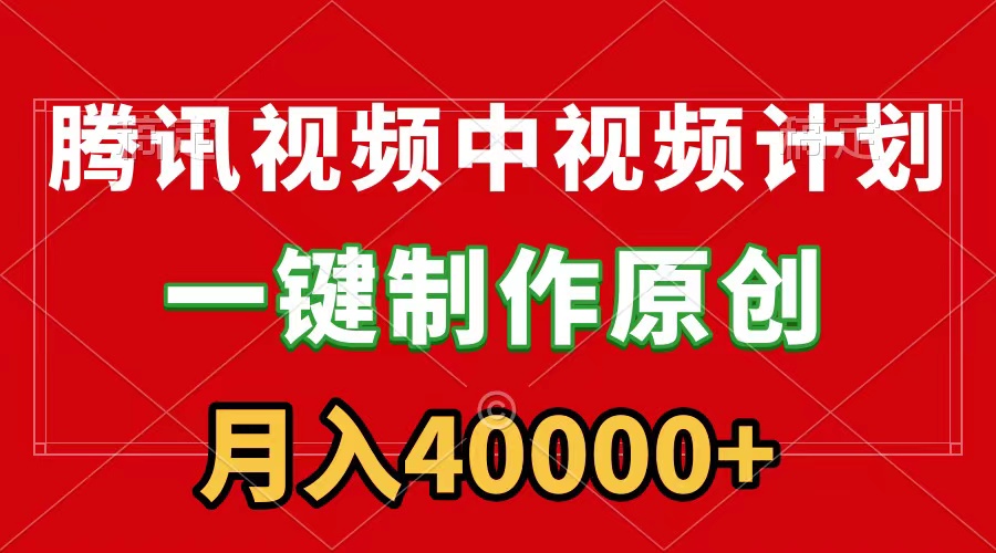 腾讯视频APP中视频计划，一键制作，刷爆流量分成收益，月入40000+附软件-创业资源网