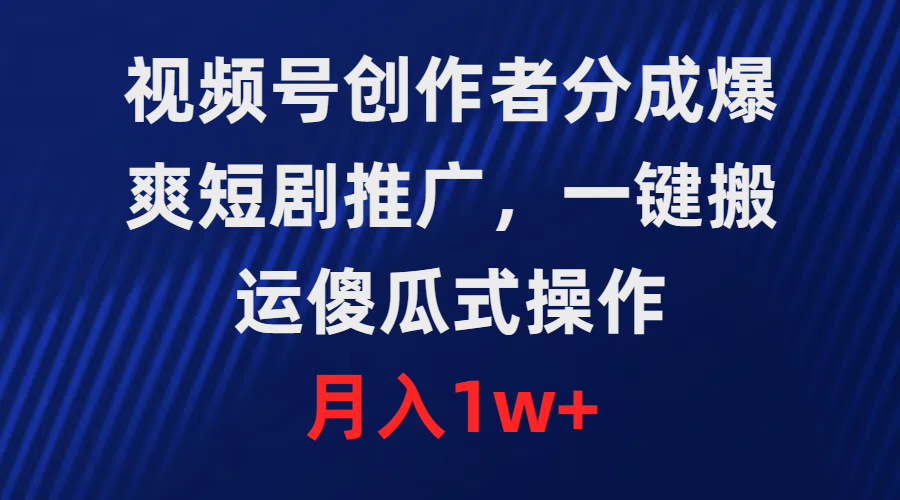 微信视频号原创者分为，爆爽短剧剧本营销推广，一键运送，可视化操作，月薪1w-创业资源网