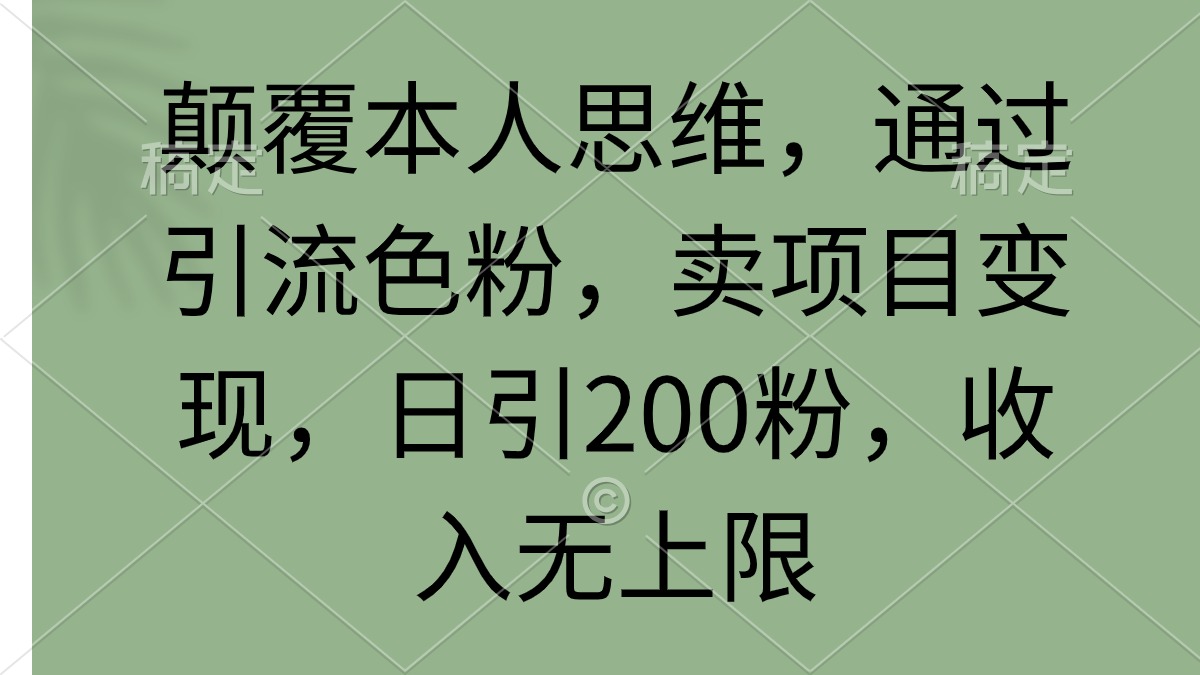 刷新自己逻辑思维，根据引流方法颜料，卖项目转现，日引200粉，收益无限制-创业资源网