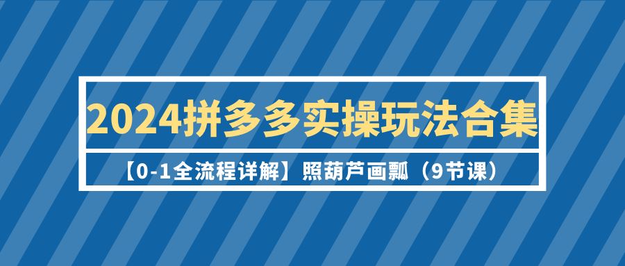 2024拼多多平台实际操作游戏玩法合辑【0-1全过程详细说明】照猫画虎-创业资源网