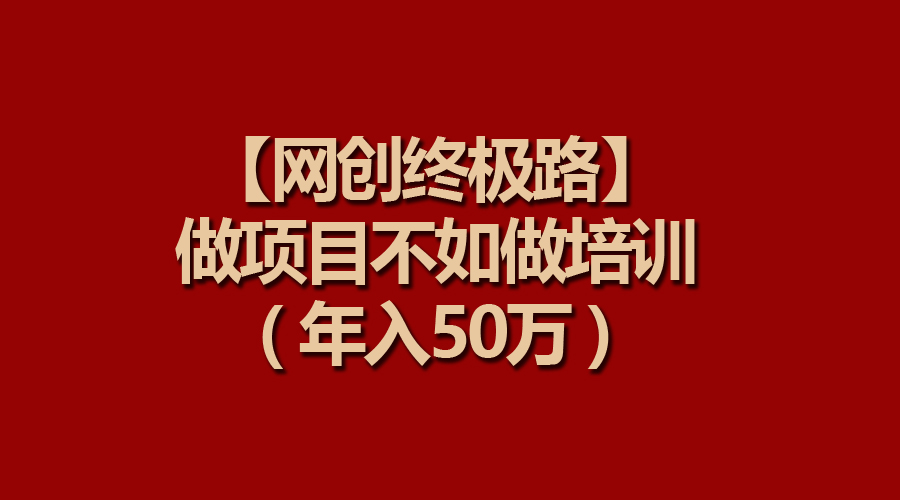 【网创最终路】做工程比不上做工程学习培训，年收入50万-创业资源网