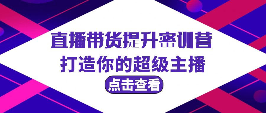 直播卖货提高夏令营，打造出你超级主播-创业资源网