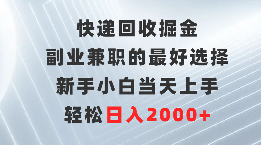 快递回收掘金队，副业兼职的最好是选择，新手入门当日入门，轻轻松松日赚2000-创业资源网