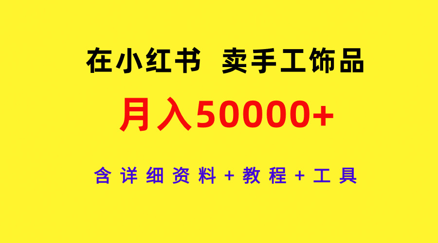 在小红书卖手工饰品，月入50000 ，含详细信息 实例教程 专用工具-创业资源网