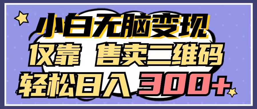 小白无脑变现，仅靠售卖二维码，轻松日入300+-创业资源网