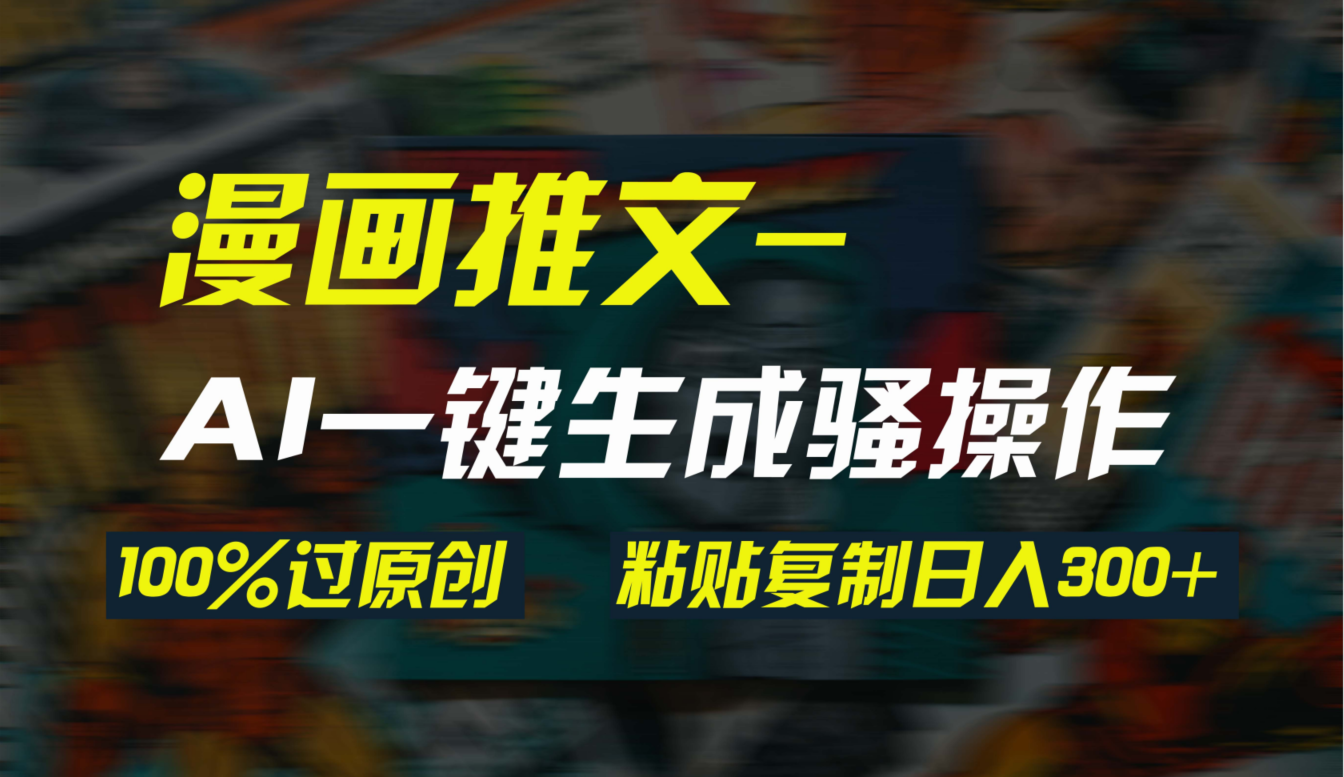 AI一键生成漫画爆款视频，3分钟1条双重去重100%过原创，粘贴复制日入300+-创业资源网