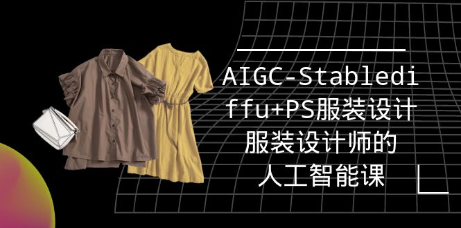 实战培训班：AIGC-Stablediffu+PS服装设计-服装设计师的人工智能课-创业资源网