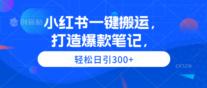 小红书一键搬运，打造爆款笔记，轻松日引300+-创业资源网