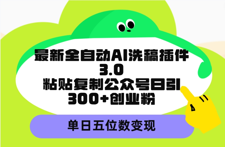 最新全自动AI洗稿插件3.0，粘贴复制公众号日引300+创业粉，单日五位数变现-创业资源网