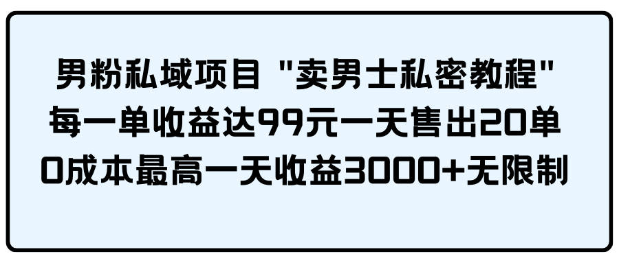 粉丝公域新项目 "卖男性私秘实例教程" 每一单盈利达99元一天卖出20单-创业资源网