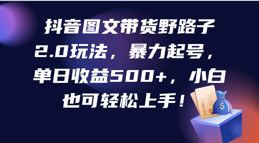 抖音图文带货歪门邪道2.0游戏玩法，暴力行为养号，单日盈利500 ，新手也可以快速上手！-创业资源网