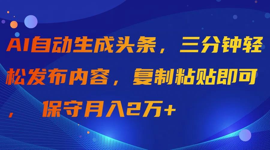 AI一键生成今日头条，三分钟轻轻松松发布的内容，拷贝就可以， 传统月入2万-创业资源网