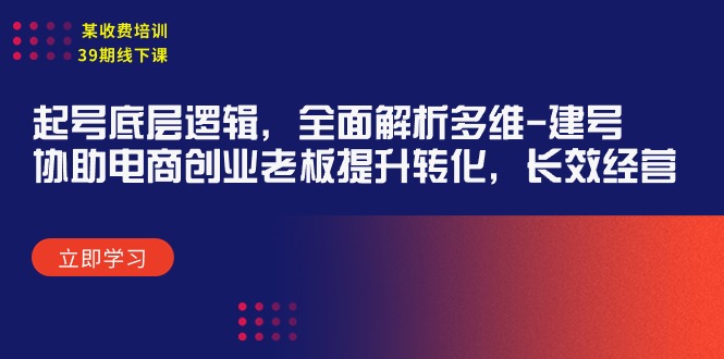 某收费标准学习培训39期面授课：养号底层思维，深度剖析多维度 创号，帮助电子商务创业…-创业资源网